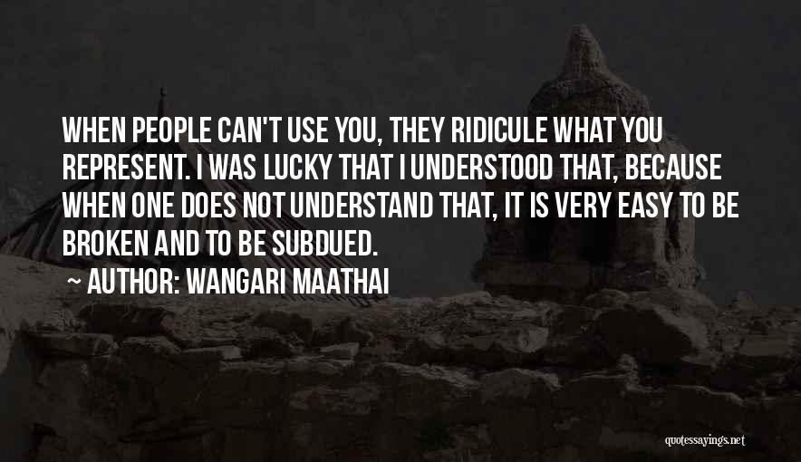 Wangari Maathai Quotes: When People Can't Use You, They Ridicule What You Represent. I Was Lucky That I Understood That, Because When One