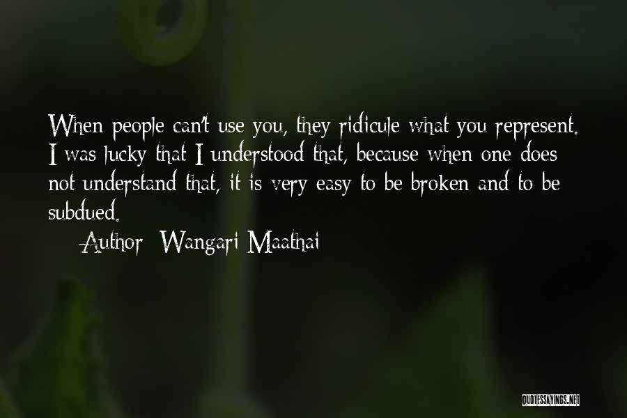 Wangari Maathai Quotes: When People Can't Use You, They Ridicule What You Represent. I Was Lucky That I Understood That, Because When One