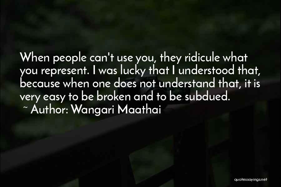 Wangari Maathai Quotes: When People Can't Use You, They Ridicule What You Represent. I Was Lucky That I Understood That, Because When One