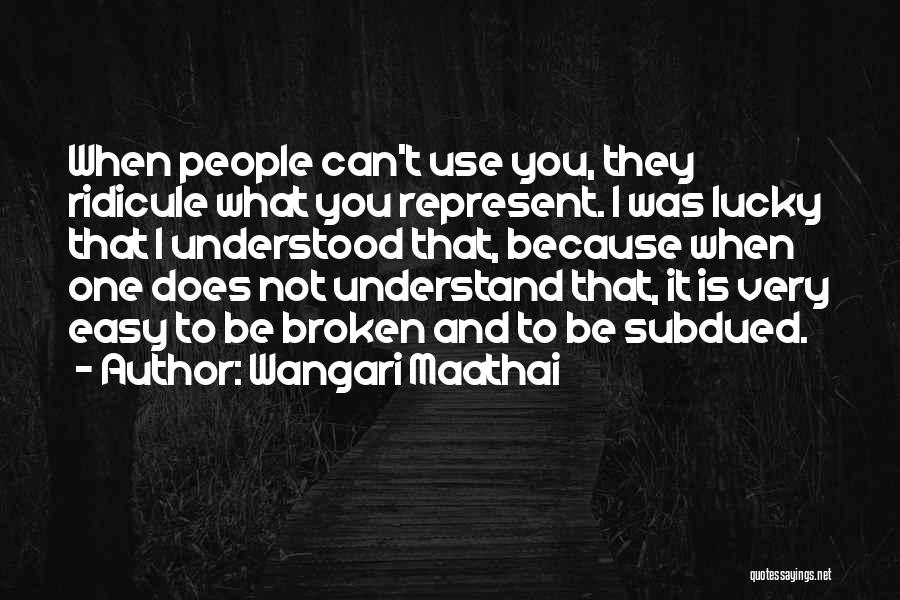 Wangari Maathai Quotes: When People Can't Use You, They Ridicule What You Represent. I Was Lucky That I Understood That, Because When One