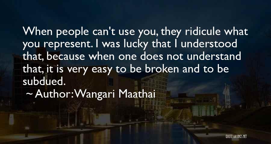 Wangari Maathai Quotes: When People Can't Use You, They Ridicule What You Represent. I Was Lucky That I Understood That, Because When One
