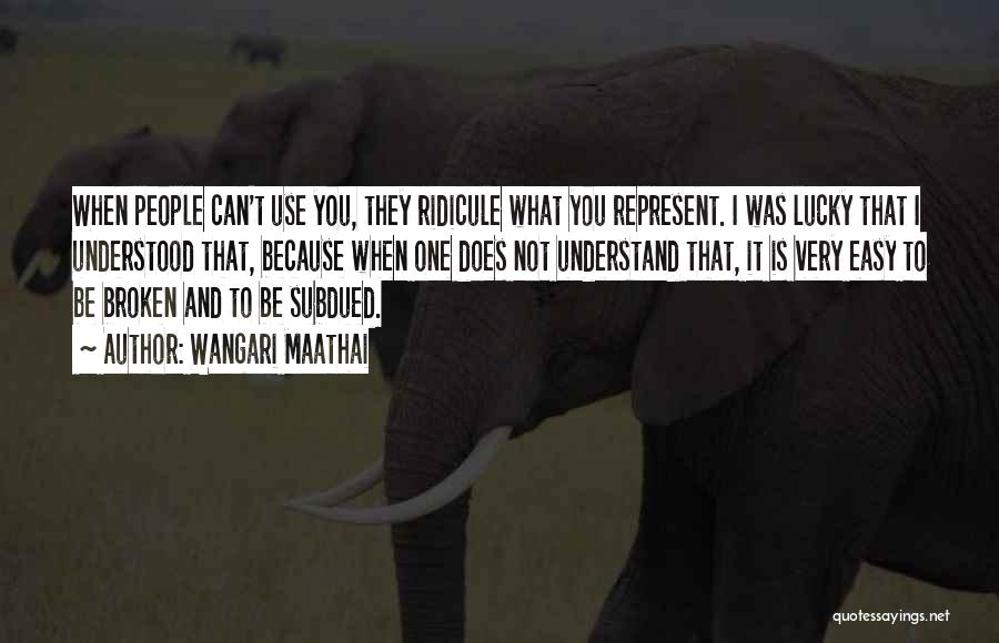 Wangari Maathai Quotes: When People Can't Use You, They Ridicule What You Represent. I Was Lucky That I Understood That, Because When One