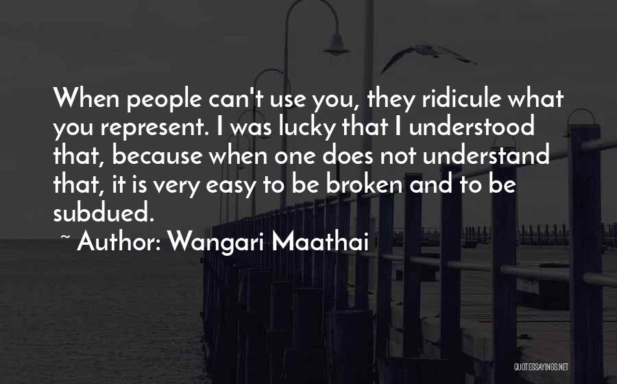 Wangari Maathai Quotes: When People Can't Use You, They Ridicule What You Represent. I Was Lucky That I Understood That, Because When One