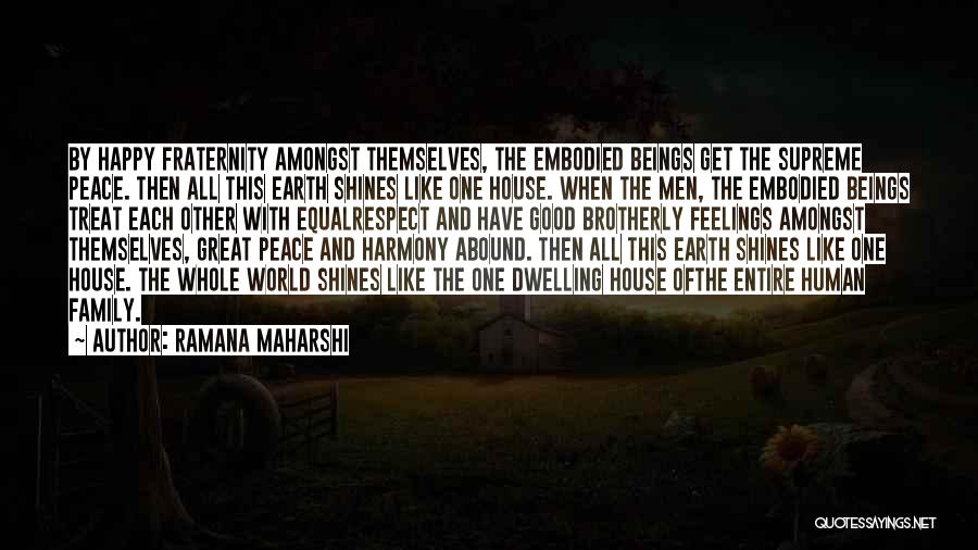 Ramana Maharshi Quotes: By Happy Fraternity Amongst Themselves, The Embodied Beings Get The Supreme Peace. Then All This Earth Shines Like One House.