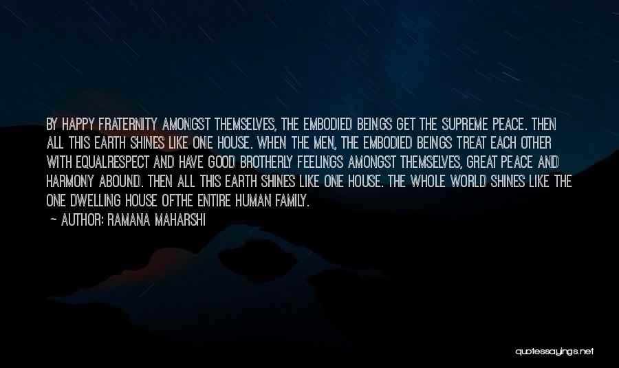 Ramana Maharshi Quotes: By Happy Fraternity Amongst Themselves, The Embodied Beings Get The Supreme Peace. Then All This Earth Shines Like One House.