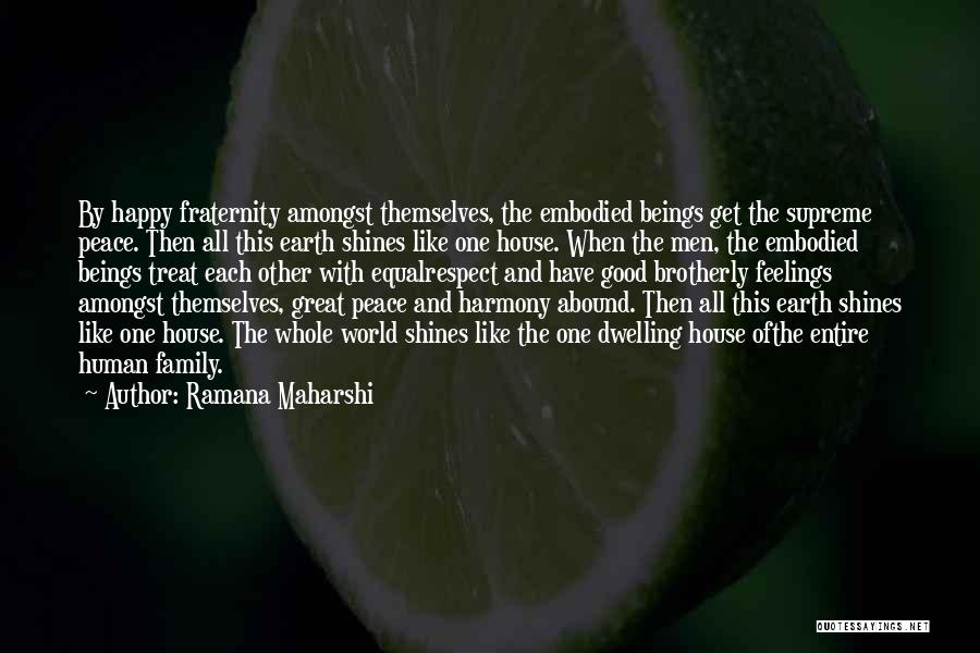 Ramana Maharshi Quotes: By Happy Fraternity Amongst Themselves, The Embodied Beings Get The Supreme Peace. Then All This Earth Shines Like One House.