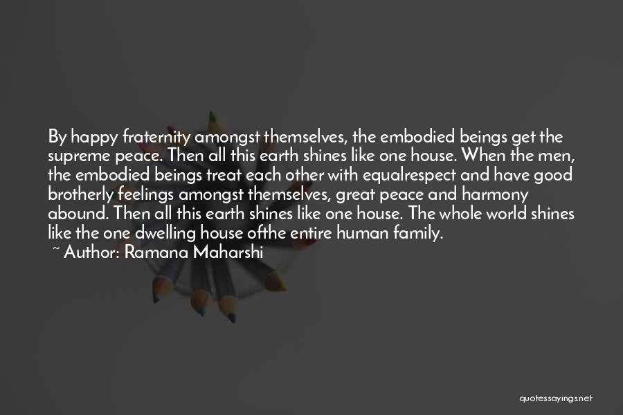 Ramana Maharshi Quotes: By Happy Fraternity Amongst Themselves, The Embodied Beings Get The Supreme Peace. Then All This Earth Shines Like One House.