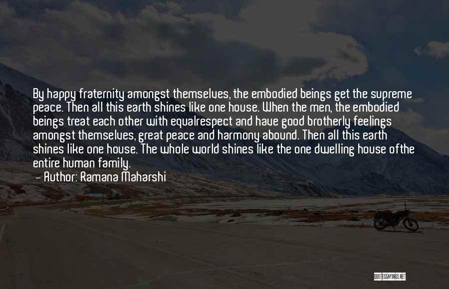 Ramana Maharshi Quotes: By Happy Fraternity Amongst Themselves, The Embodied Beings Get The Supreme Peace. Then All This Earth Shines Like One House.