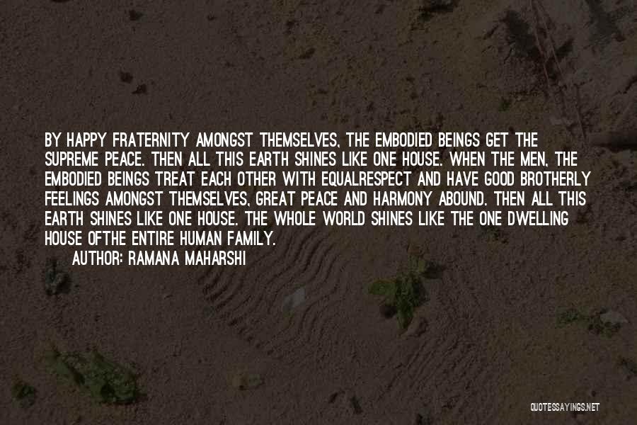 Ramana Maharshi Quotes: By Happy Fraternity Amongst Themselves, The Embodied Beings Get The Supreme Peace. Then All This Earth Shines Like One House.