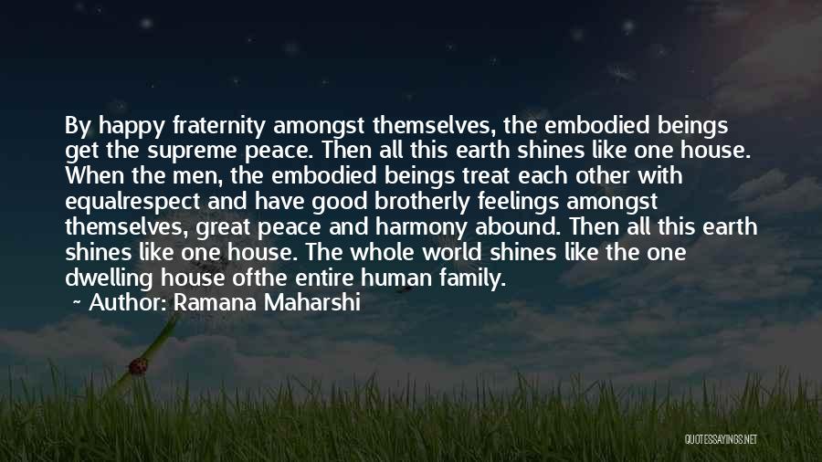 Ramana Maharshi Quotes: By Happy Fraternity Amongst Themselves, The Embodied Beings Get The Supreme Peace. Then All This Earth Shines Like One House.
