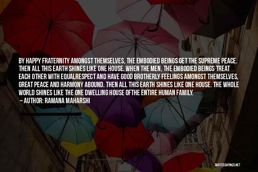 Ramana Maharshi Quotes: By Happy Fraternity Amongst Themselves, The Embodied Beings Get The Supreme Peace. Then All This Earth Shines Like One House.