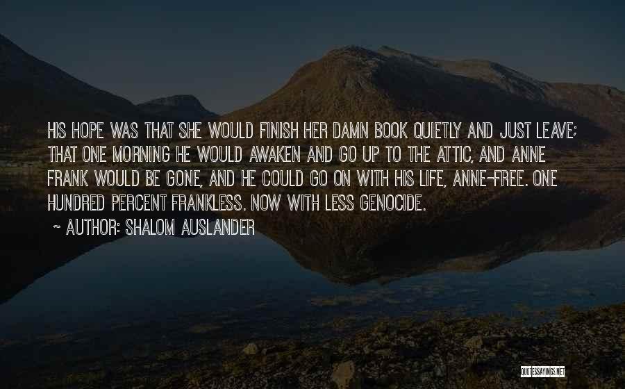 Shalom Auslander Quotes: His Hope Was That She Would Finish Her Damn Book Quietly And Just Leave; That One Morning He Would Awaken