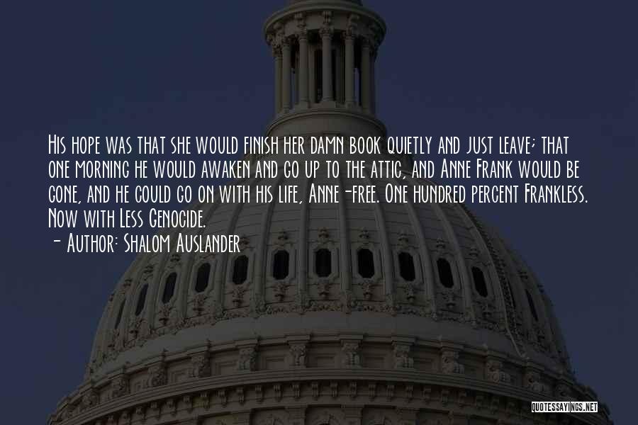 Shalom Auslander Quotes: His Hope Was That She Would Finish Her Damn Book Quietly And Just Leave; That One Morning He Would Awaken