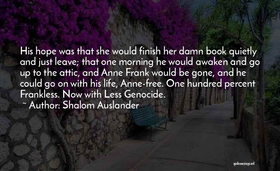 Shalom Auslander Quotes: His Hope Was That She Would Finish Her Damn Book Quietly And Just Leave; That One Morning He Would Awaken
