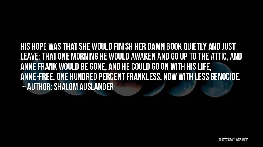 Shalom Auslander Quotes: His Hope Was That She Would Finish Her Damn Book Quietly And Just Leave; That One Morning He Would Awaken