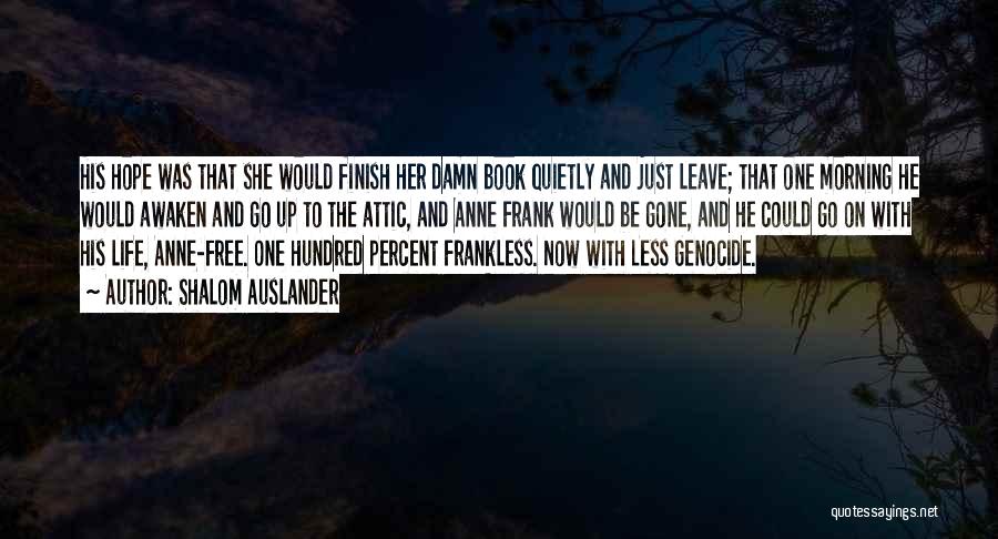 Shalom Auslander Quotes: His Hope Was That She Would Finish Her Damn Book Quietly And Just Leave; That One Morning He Would Awaken