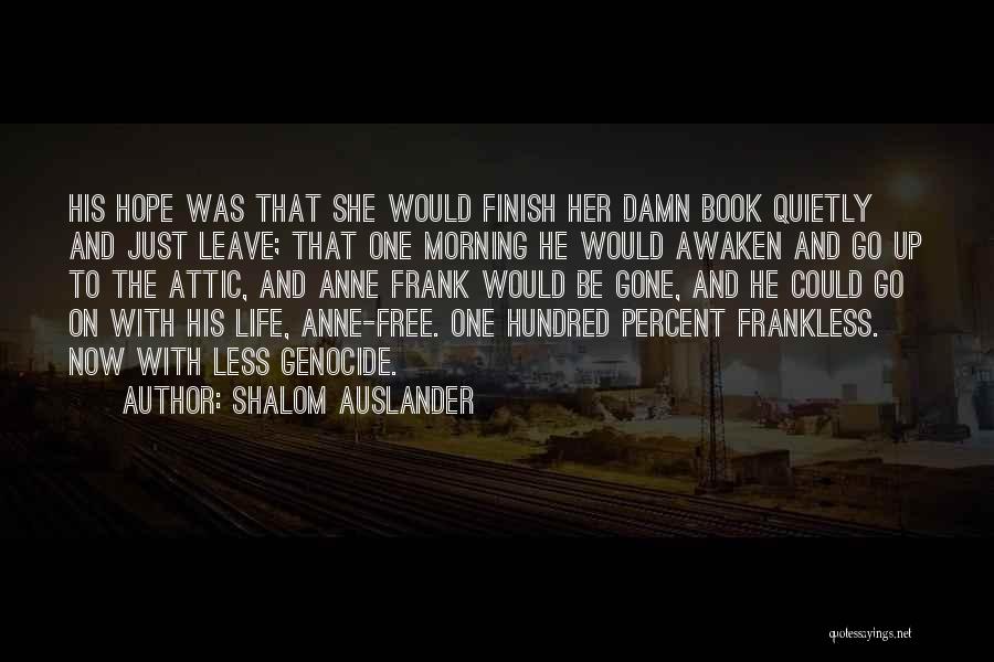 Shalom Auslander Quotes: His Hope Was That She Would Finish Her Damn Book Quietly And Just Leave; That One Morning He Would Awaken