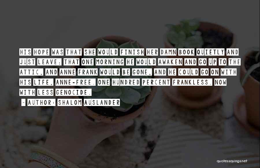 Shalom Auslander Quotes: His Hope Was That She Would Finish Her Damn Book Quietly And Just Leave; That One Morning He Would Awaken