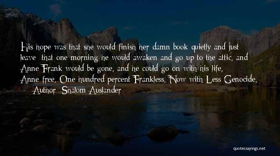 Shalom Auslander Quotes: His Hope Was That She Would Finish Her Damn Book Quietly And Just Leave; That One Morning He Would Awaken