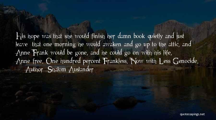 Shalom Auslander Quotes: His Hope Was That She Would Finish Her Damn Book Quietly And Just Leave; That One Morning He Would Awaken