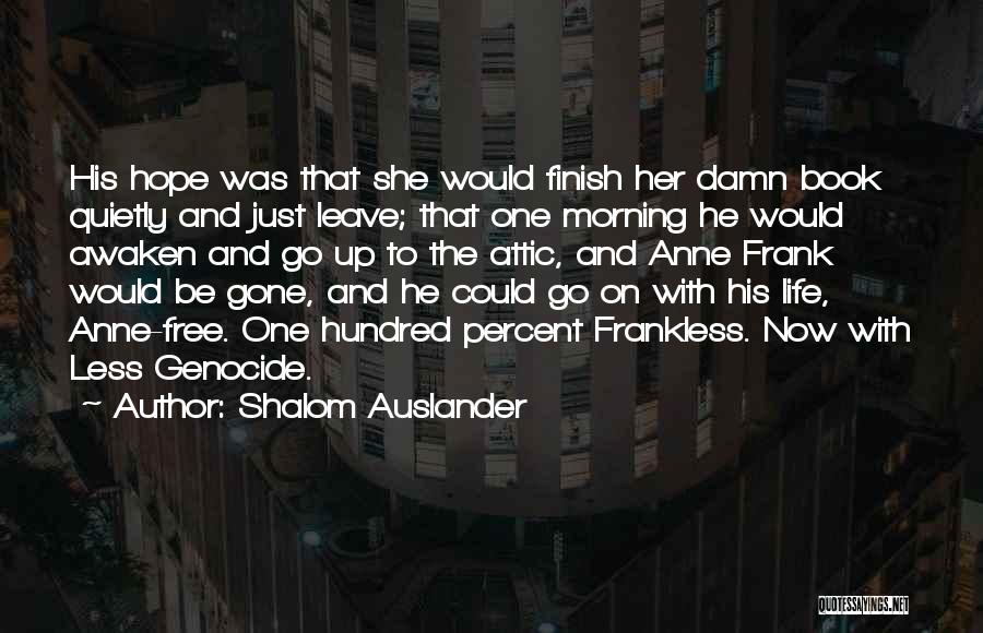 Shalom Auslander Quotes: His Hope Was That She Would Finish Her Damn Book Quietly And Just Leave; That One Morning He Would Awaken