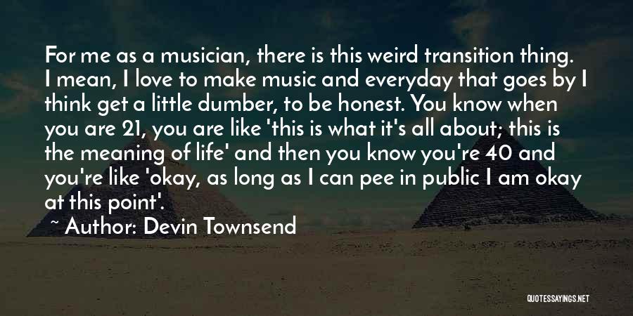 Devin Townsend Quotes: For Me As A Musician, There Is This Weird Transition Thing. I Mean, I Love To Make Music And Everyday