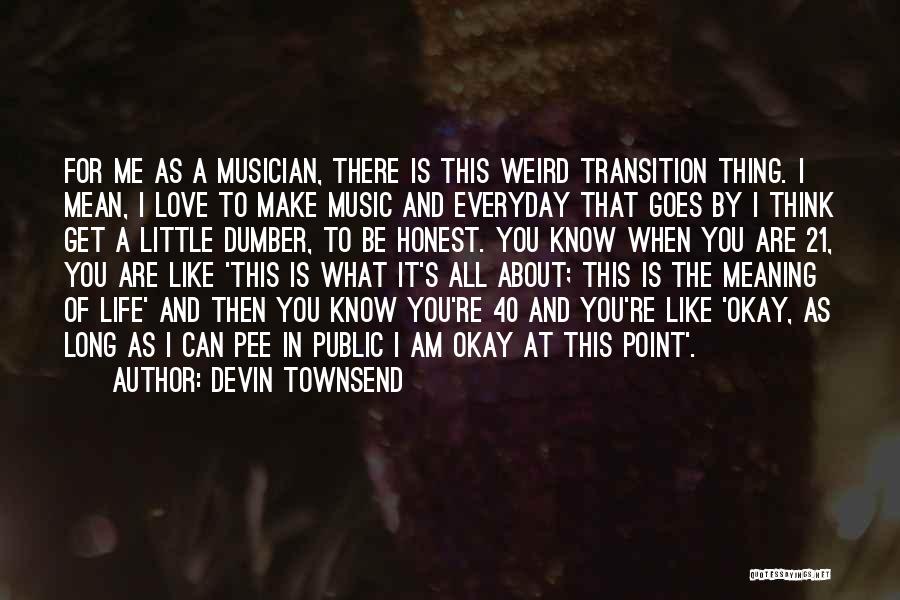 Devin Townsend Quotes: For Me As A Musician, There Is This Weird Transition Thing. I Mean, I Love To Make Music And Everyday