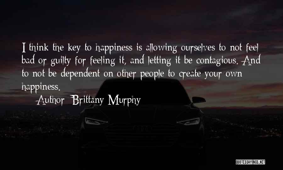 Brittany Murphy Quotes: I Think The Key To Happiness Is Allowing Ourselves To Not Feel Bad Or Guilty For Feeling It, And Letting