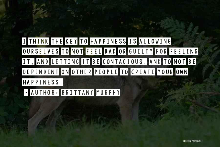 Brittany Murphy Quotes: I Think The Key To Happiness Is Allowing Ourselves To Not Feel Bad Or Guilty For Feeling It, And Letting