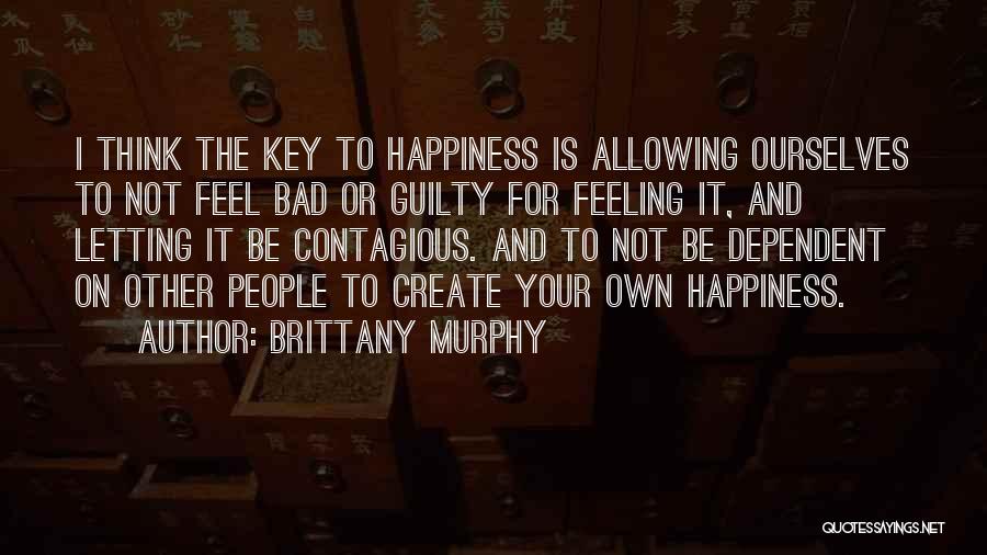 Brittany Murphy Quotes: I Think The Key To Happiness Is Allowing Ourselves To Not Feel Bad Or Guilty For Feeling It, And Letting