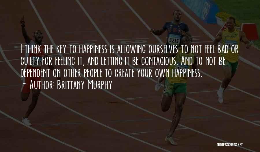 Brittany Murphy Quotes: I Think The Key To Happiness Is Allowing Ourselves To Not Feel Bad Or Guilty For Feeling It, And Letting