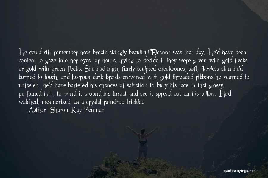 Sharon Kay Penman Quotes: He Could Still Remember How Breathtakingly Beautiful Eleanor Was That Day. He'd Have Been Content To Gaze Into Her Eyes