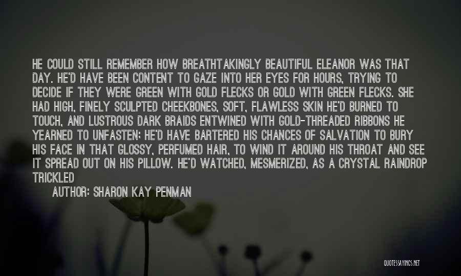 Sharon Kay Penman Quotes: He Could Still Remember How Breathtakingly Beautiful Eleanor Was That Day. He'd Have Been Content To Gaze Into Her Eyes