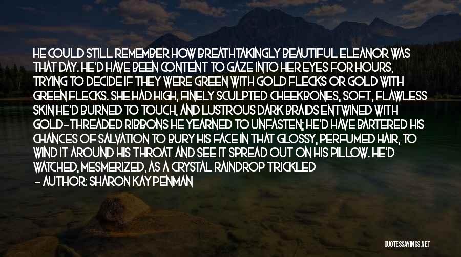 Sharon Kay Penman Quotes: He Could Still Remember How Breathtakingly Beautiful Eleanor Was That Day. He'd Have Been Content To Gaze Into Her Eyes