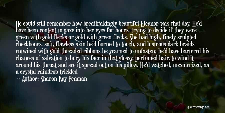 Sharon Kay Penman Quotes: He Could Still Remember How Breathtakingly Beautiful Eleanor Was That Day. He'd Have Been Content To Gaze Into Her Eyes