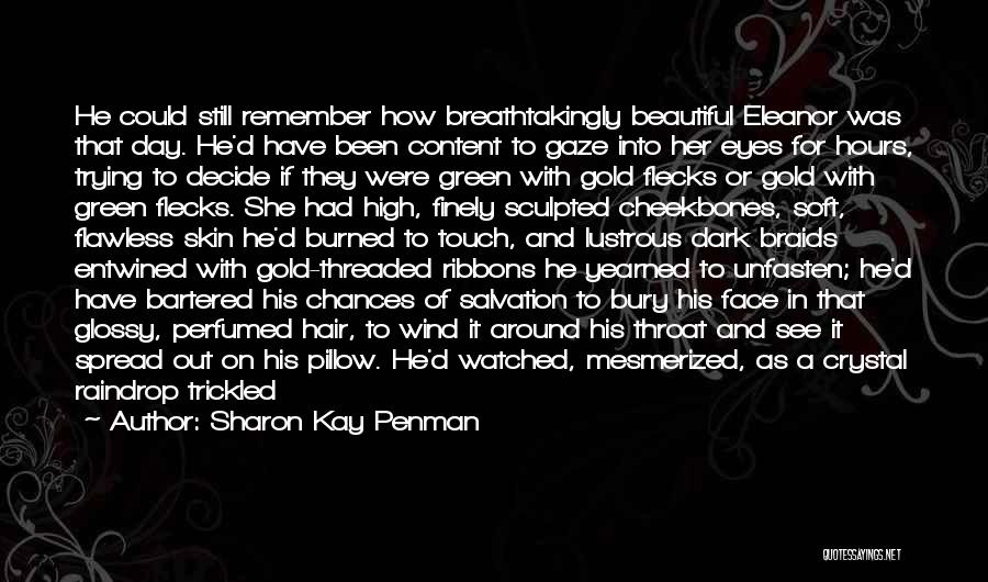 Sharon Kay Penman Quotes: He Could Still Remember How Breathtakingly Beautiful Eleanor Was That Day. He'd Have Been Content To Gaze Into Her Eyes