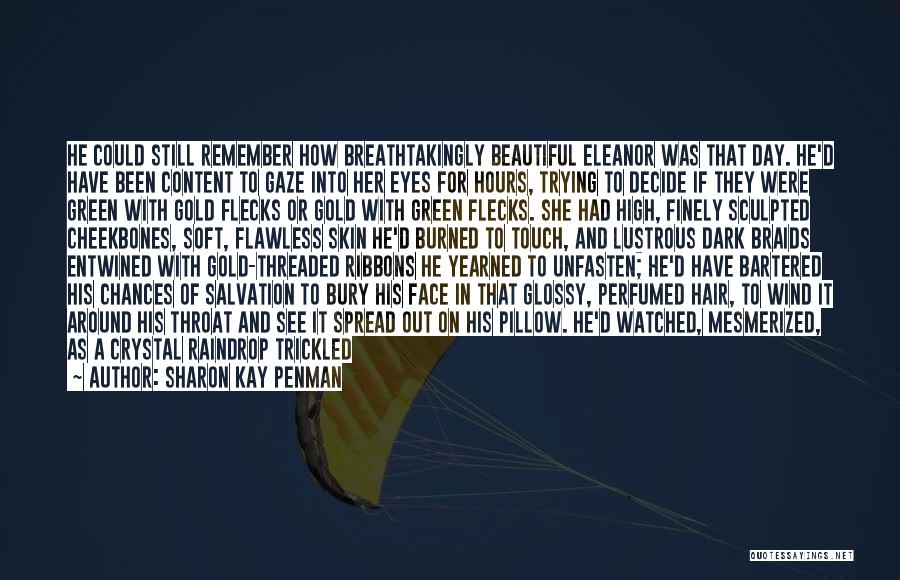 Sharon Kay Penman Quotes: He Could Still Remember How Breathtakingly Beautiful Eleanor Was That Day. He'd Have Been Content To Gaze Into Her Eyes