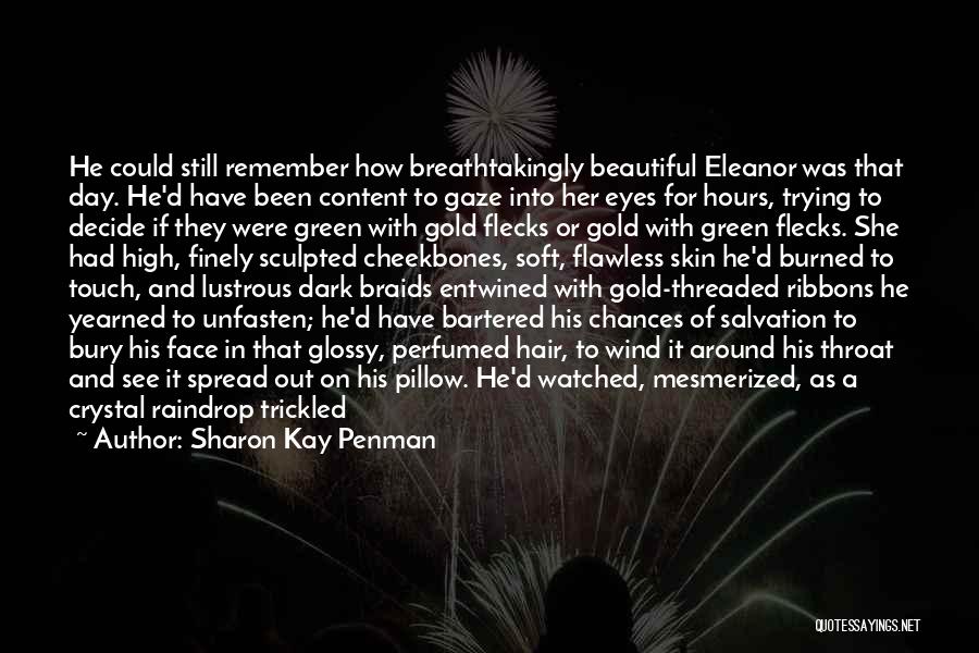 Sharon Kay Penman Quotes: He Could Still Remember How Breathtakingly Beautiful Eleanor Was That Day. He'd Have Been Content To Gaze Into Her Eyes