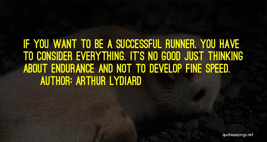 Arthur Lydiard Quotes: If You Want To Be A Successful Runner, You Have To Consider Everything. It's No Good Just Thinking About Endurance