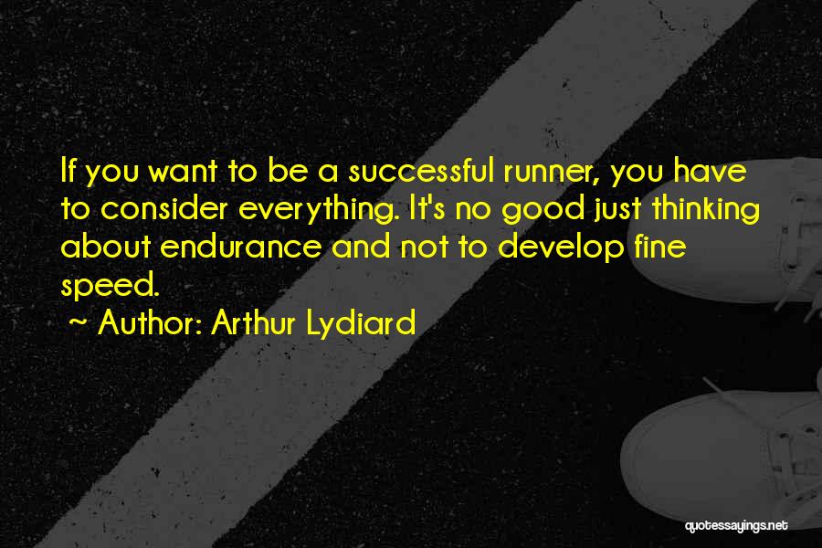 Arthur Lydiard Quotes: If You Want To Be A Successful Runner, You Have To Consider Everything. It's No Good Just Thinking About Endurance