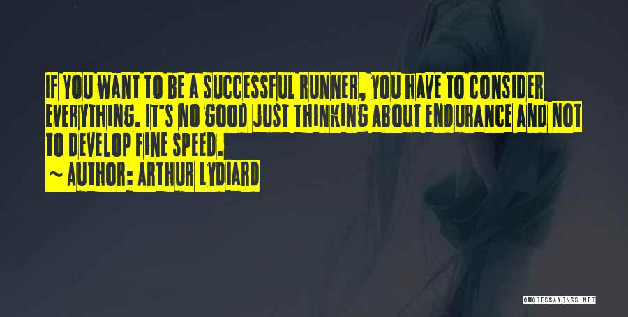 Arthur Lydiard Quotes: If You Want To Be A Successful Runner, You Have To Consider Everything. It's No Good Just Thinking About Endurance