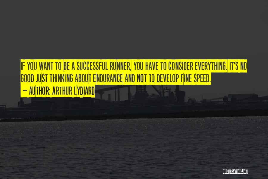 Arthur Lydiard Quotes: If You Want To Be A Successful Runner, You Have To Consider Everything. It's No Good Just Thinking About Endurance