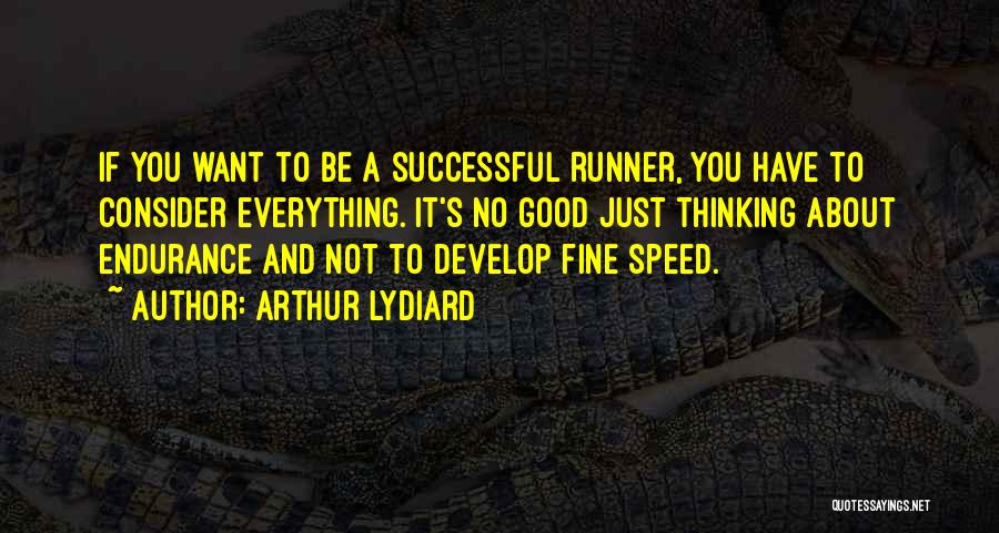 Arthur Lydiard Quotes: If You Want To Be A Successful Runner, You Have To Consider Everything. It's No Good Just Thinking About Endurance