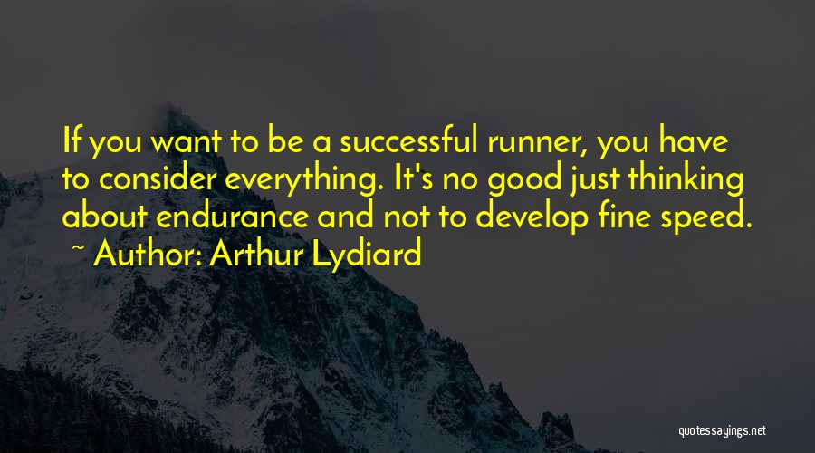 Arthur Lydiard Quotes: If You Want To Be A Successful Runner, You Have To Consider Everything. It's No Good Just Thinking About Endurance