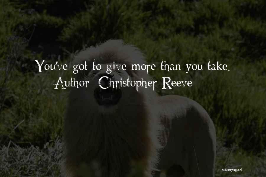 Christopher Reeve Quotes: You've Got To Give More Than You Take.