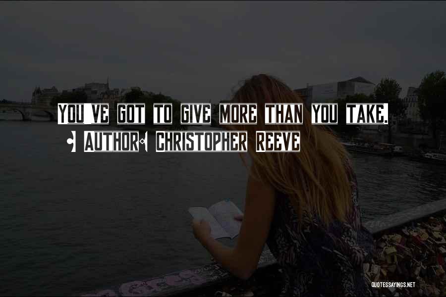 Christopher Reeve Quotes: You've Got To Give More Than You Take.