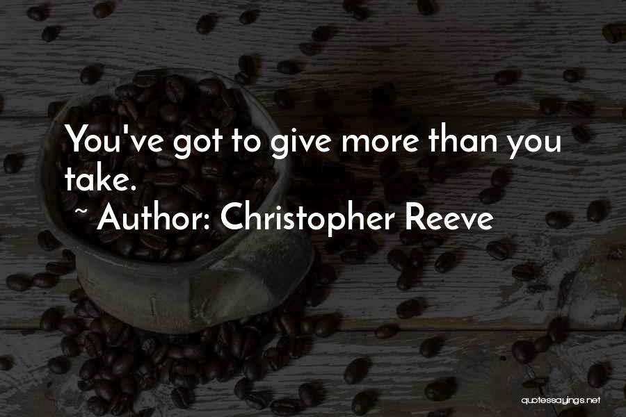 Christopher Reeve Quotes: You've Got To Give More Than You Take.