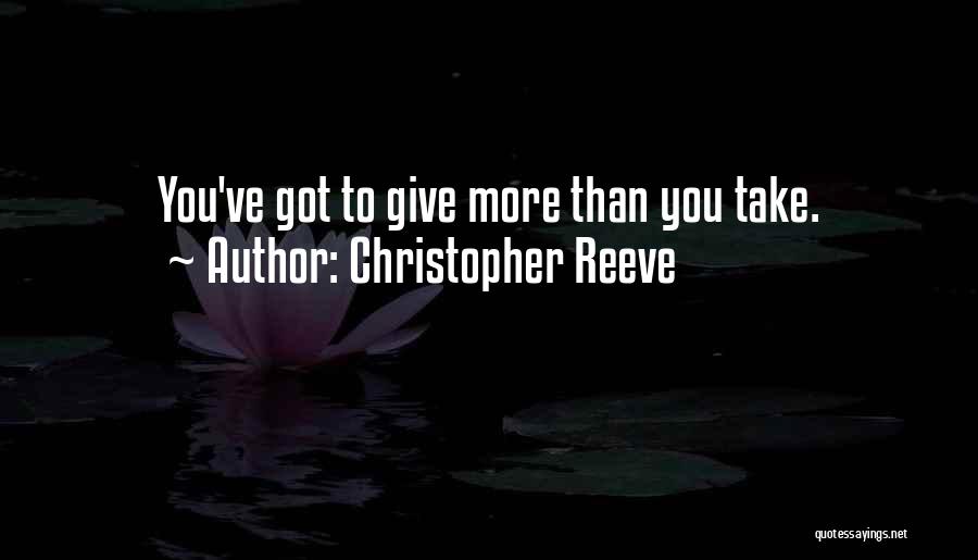 Christopher Reeve Quotes: You've Got To Give More Than You Take.