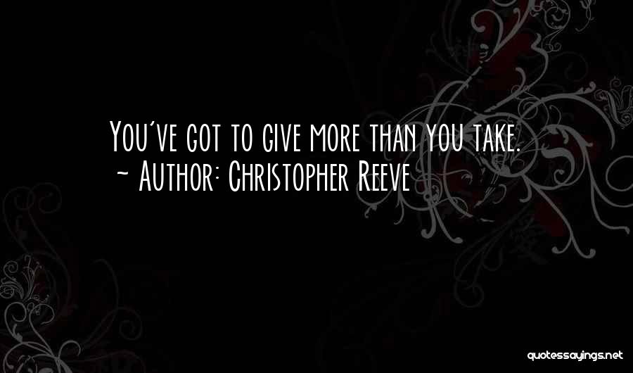 Christopher Reeve Quotes: You've Got To Give More Than You Take.