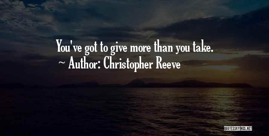 Christopher Reeve Quotes: You've Got To Give More Than You Take.
